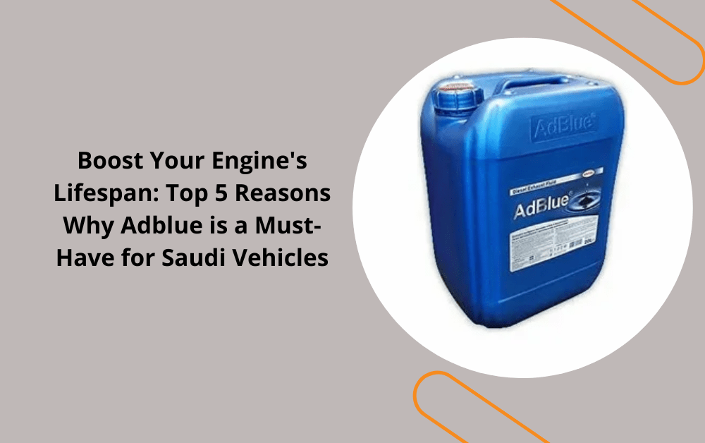 Boost Your Engine's Lifespan Top 5 Reasons Why Adblue is a Must-Have for Saudi Vehicles