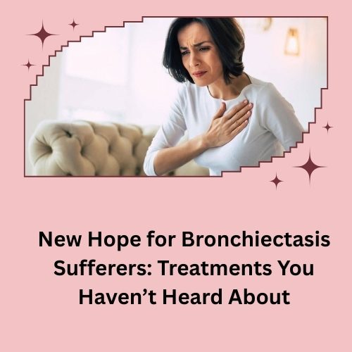 New Hope for Bronchiectasis Sufferers: Treatments You Haven’t Heard About
