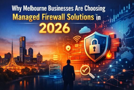 Why Melbourne Businesses Are Choosing Managed Firewall Solutions?