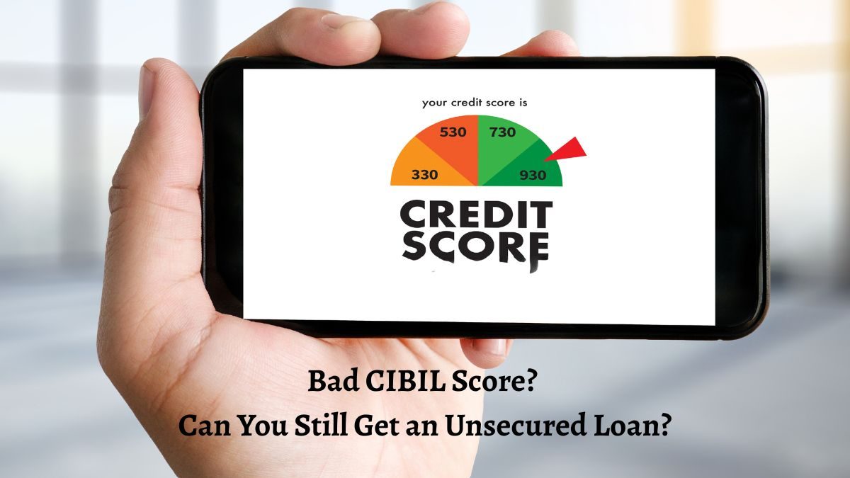 Bad CIBIL Score? Can You Still Get an Unsecured Loan?