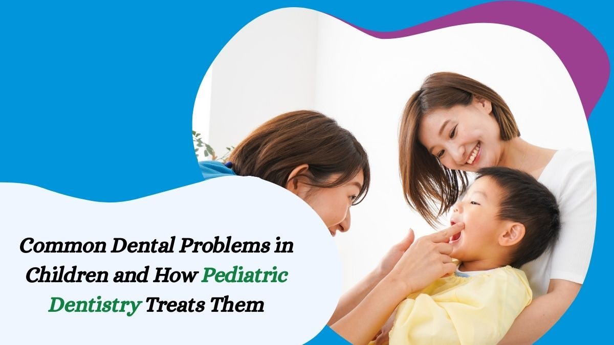 Common Dental Problems in Children and How Pediatric Dentistry Treats Them