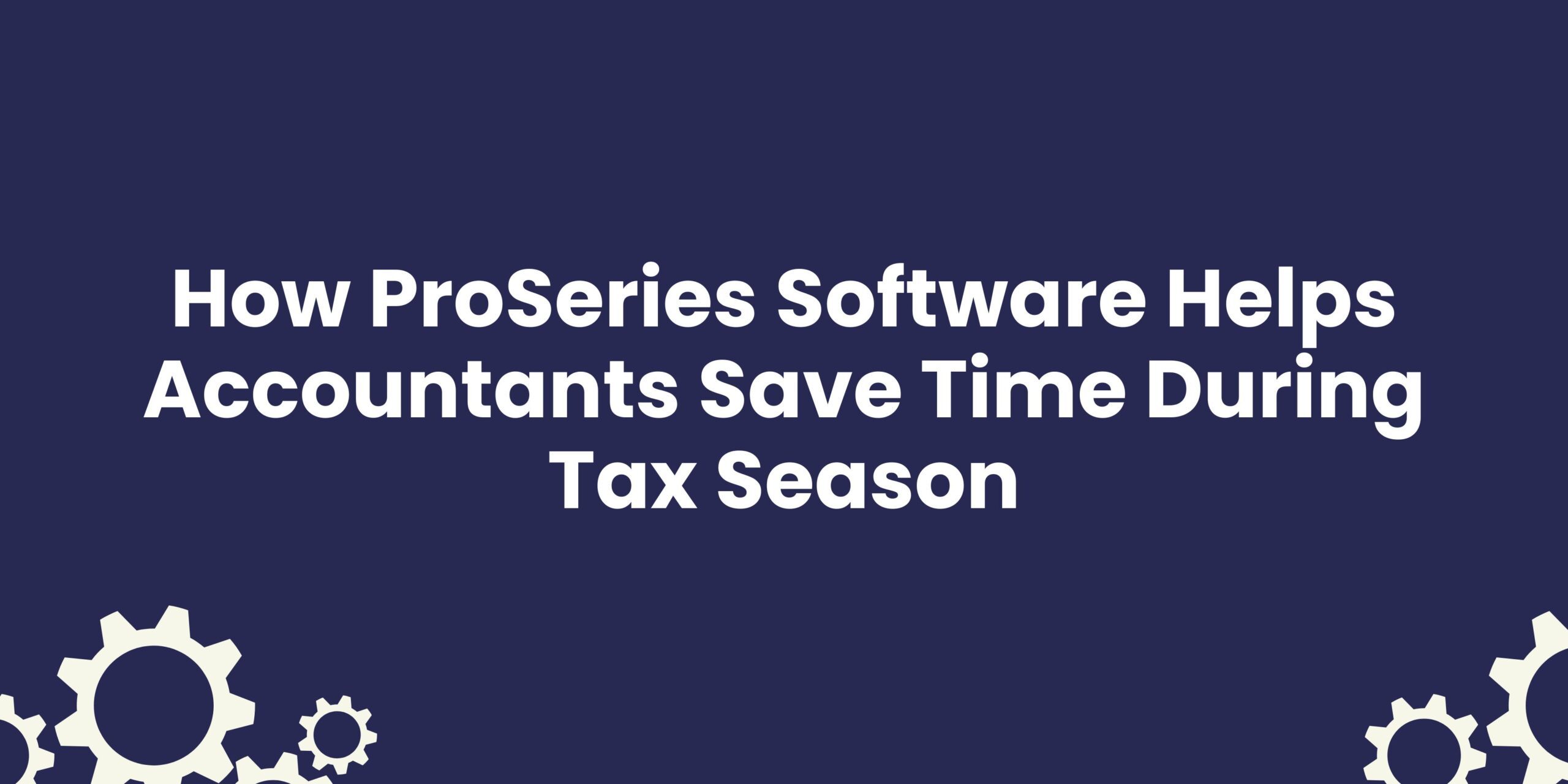 How ProSeries Software Helps Accountants Save Time During Tax Season