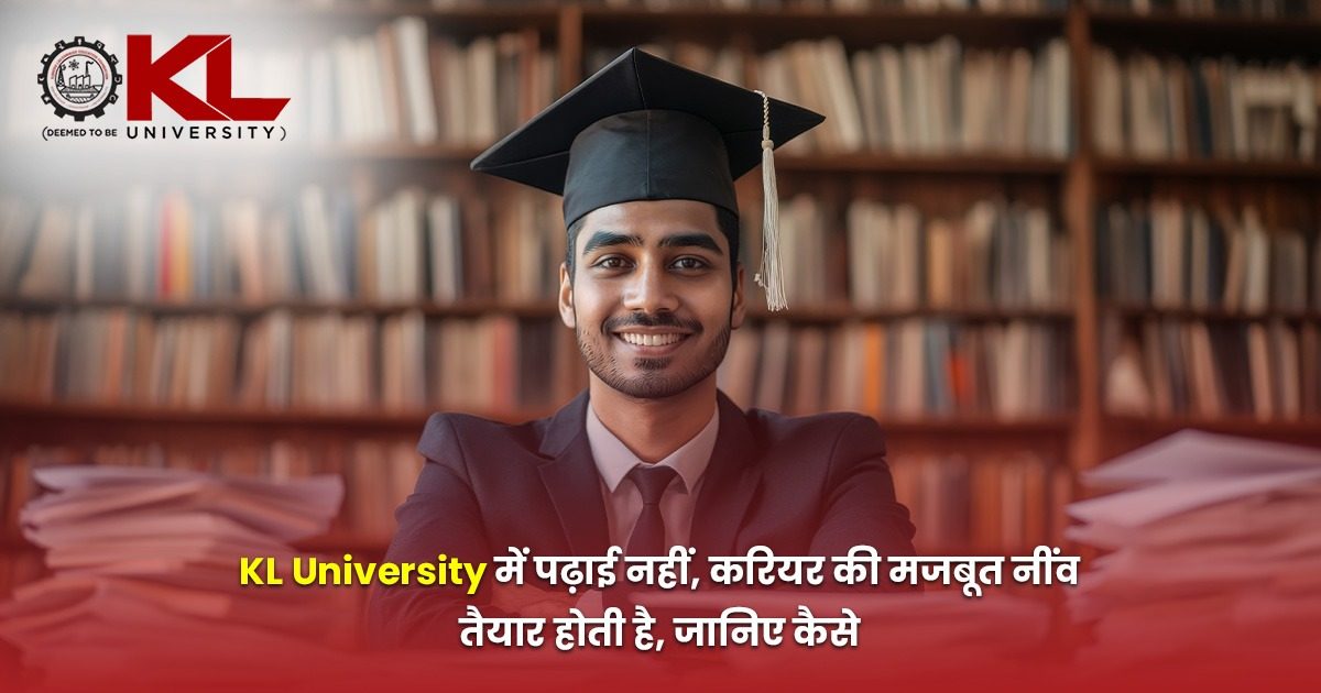 KL University में पढ़ाई नहीं, करियर की मजबूत नींव तैयार होती है, जानिए कैसे